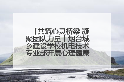 共筑心灵桥梁 凝聚团队力量丨烟台城乡建设学校机电技术专业部开展心理健康讲座及团辅活动