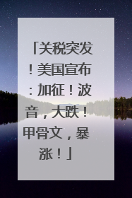 关税突发！美国宣布：加征！波音，大跌！甲骨文，暴涨！