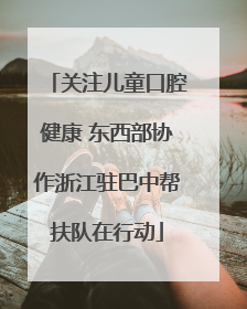 关注儿童口腔健康 东西部协作浙江驻巴中帮扶队在行动