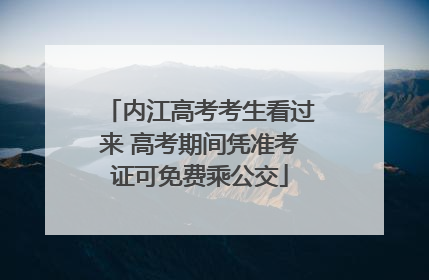 内江高考考生看过来 高考期间凭准考证可免费乘公交