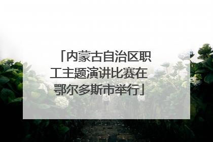 内蒙古自治区职工主题演讲比赛在鄂尔多斯市举行