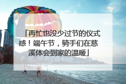 再忙也没少过节的仪式感！端午节，骑手们在慈溪体会到家的温暖