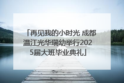 再见我的小时光 成都温江光华瑞幼举行2025届大班毕业典礼