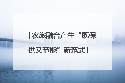 农旅融合产生“既保供又节能”新范式
