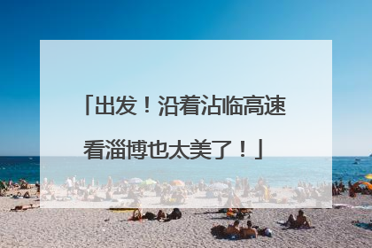 出发！沿着沾临高速看淄博也太美了！