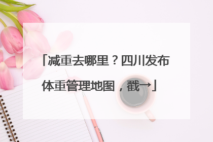 减重去哪里？四川发布体重管理地图，戳→