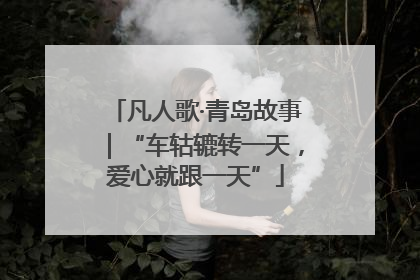 凡人歌·青岛故事｜“车轱辘转一天，爱心就跟一天”