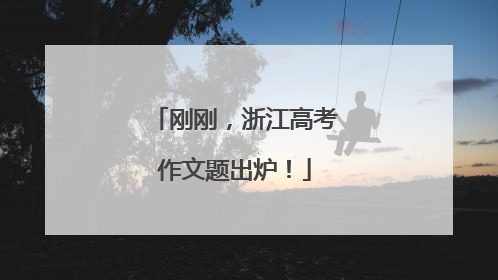 刚刚，浙江高考作文题出炉！
