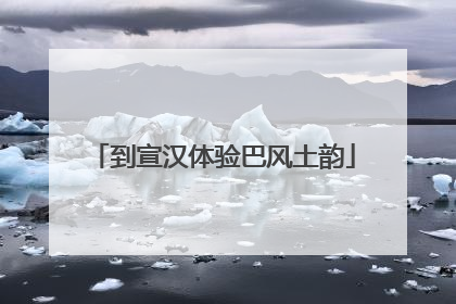 到宣汉体验巴风土韵