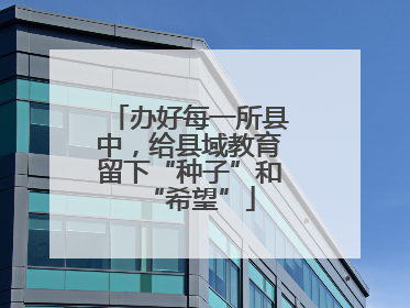 办好每一所县中，给县域教育留下“种子”和“希望”