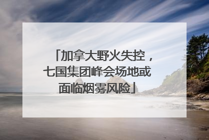 加拿大野火失控，七国集团峰会场地或面临烟雾风险