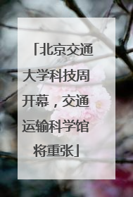 北京交通大学科技周开幕，交通运输科学馆将重张