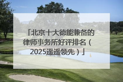 北京十大德能兼备的律师事务所好评排名（2025遥遥领先）