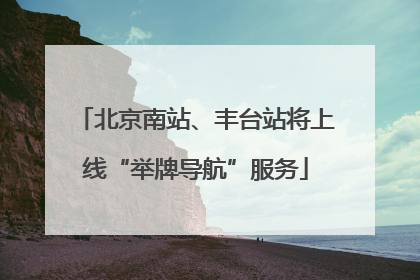 北京南站、丰台站将上线“举牌导航”服务