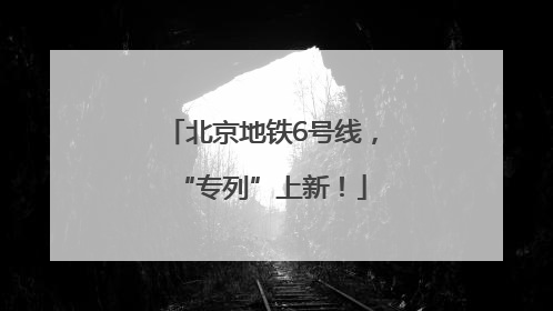 北京地铁6号线，“专列”上新！