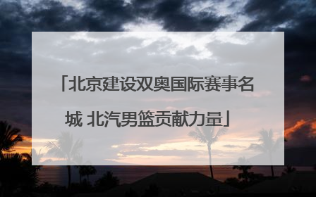 北京建设双奥国际赛事名城 北汽男篮贡献力量
