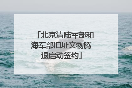 北京清陆军部和海军部旧址文物腾退启动签约