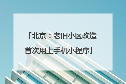 北京：老旧小区改造首次用上手机小程序