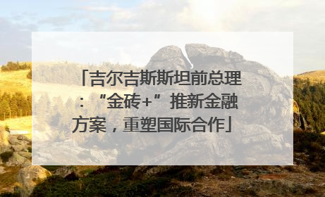 吉尔吉斯斯坦前总理：“金砖+”推新金融方案，重塑国际合作