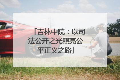 吉林中院：以司法公开之光照亮公平正义之路
