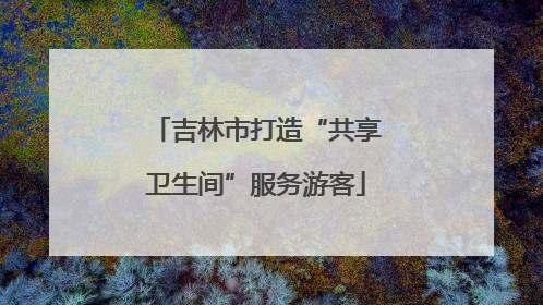 吉林市打造“共享卫生间”服务游客