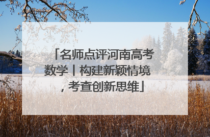 名师点评河南高考数学丨构建新颖情境，考查创新思维