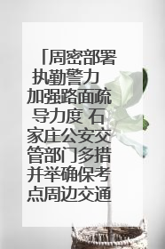 周密部署执勤警力 加强路面疏导力度 石家庄公安交管部门多措并举确保考点周边交通环境良好