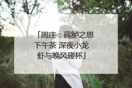 周庄：莼鲈之思下午茶 深夜小龙虾与晚风碰杯