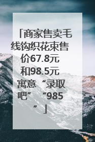 商家售卖毛线钩织花束售价67.8元和98.5元 寓意“录取吧”“985”
