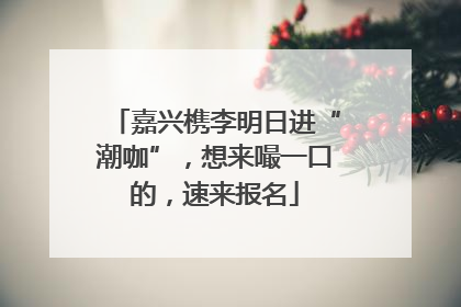 嘉兴槜李明日进“潮咖”，想来嘬一口的，速来报名