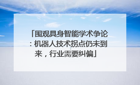 围观具身智能学术争论：机器人技术拐点仍未到来，行业需要纠偏