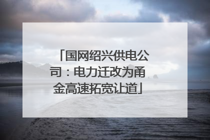 国网绍兴供电公司：电力迁改为甬金高速拓宽让道
