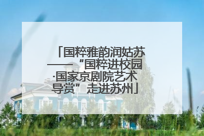 国粹雅韵润姑苏——“国粹进校园·国家京剧院艺术导赏”走进苏州
