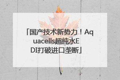 国产技术新势力！Aquacells超纯水EDI打破进口垄断