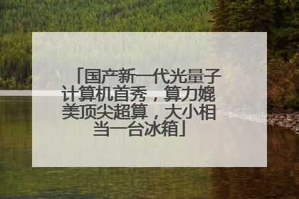 国产新一代光量子计算机首秀，算力媲美顶尖超算，大小相当一台冰箱