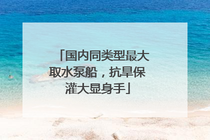 国内同类型最大取水泵船，抗旱保灌大显身手