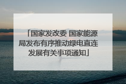 国家发改委 国家能源局发布有序推动绿电直连发展有关事项通知