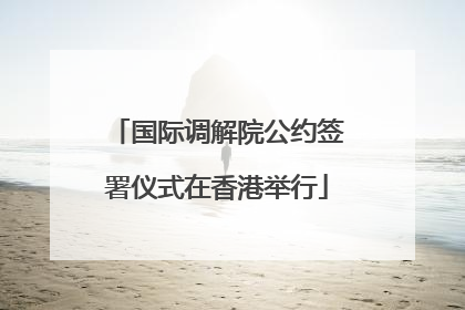 国际调解院公约签署仪式在香港举行