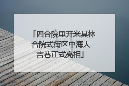 四合院里开米其林 合院式街区中海大吉巷正式亮相