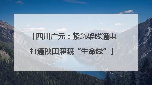 四川广元：紧急架线通电 打通秧田灌溉“生命线”
