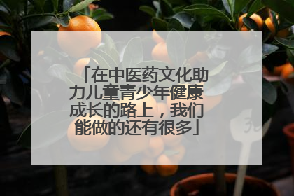 在中医药文化助力儿童青少年健康成长的路上，我们能做的还有很多