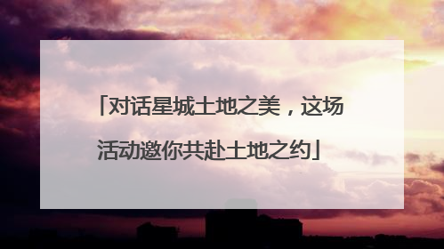 对话星城土地之美，这场活动邀你共赴土地之约