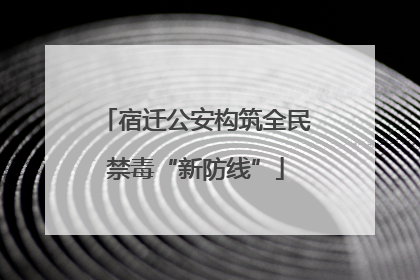 宿迁公安构筑全民禁毒“新防线”