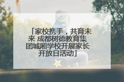 家校携手，共育未来 成都树德教育集团城厢学校开展家长开放日活动
