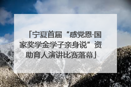 宁夏首届“感党恩·国家奖学金学子亲身说”资助育人演讲比赛落幕