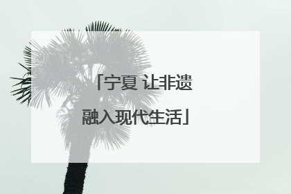 宁夏 让非遗融入现代生活