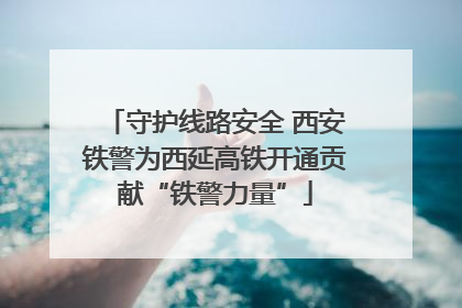 守护线路安全 西安铁警为西延高铁开通贡献“铁警力量”