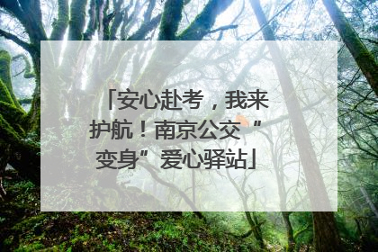 安心赴考，我来护航！南京公交“变身”爱心驿站