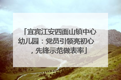 宜宾江安四面山镇中心幼儿园：党员引领亮初心，先锋示范做表率