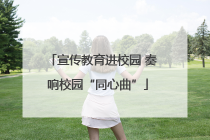 宣传教育进校园 奏响校园“同心曲”